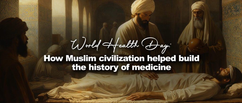 World Health Day: How Muslim civilization helped build the history of medicine